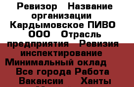 Ревизор › Название организации ­ Кардымовское ПИВО, ООО › Отрасль предприятия ­ Ревизия, инспектирование › Минимальный оклад ­ 1 - Все города Работа » Вакансии   . Ханты-Мансийский,Нефтеюганск г.